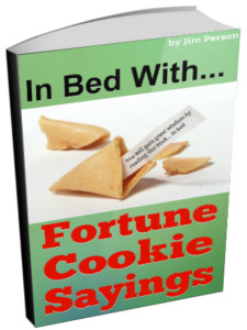 "In Bed with Fortune Cookie Sayings" is a fun e-book of fortune cookie sayings, combined with the "in bed" game. The book is available on Amazon.