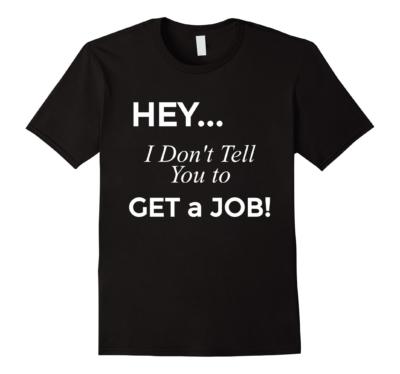Hey I Dont Tell You to Get a Job (Black t-shirt)