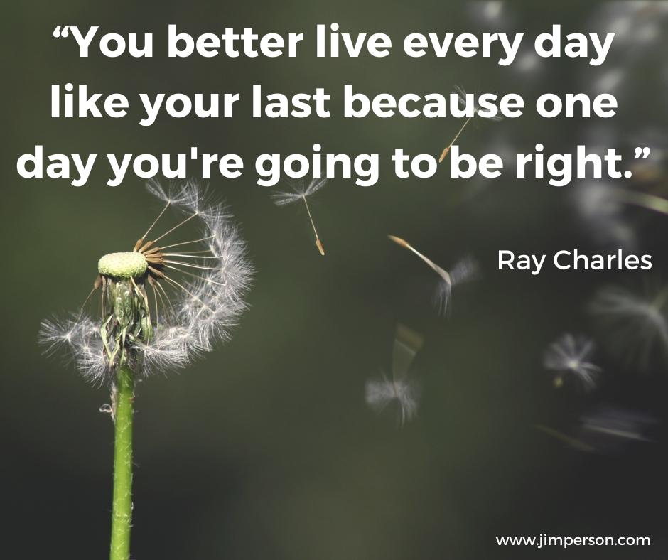 Monday Motivation: Live Every Day Like Your Last | Jim Person ...