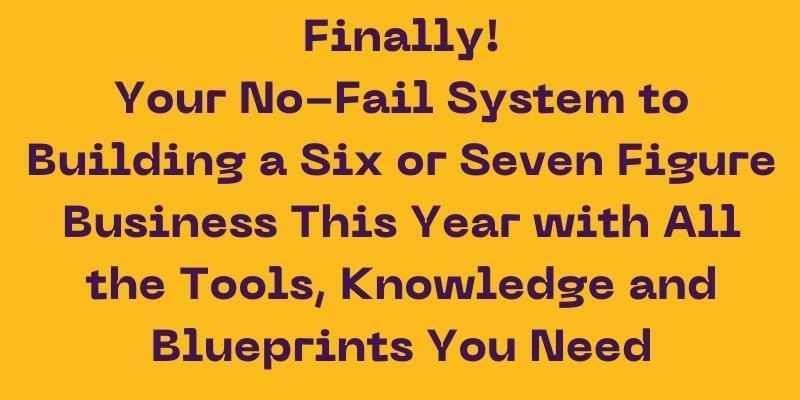 You are currently viewing Finally! Your No-Fail System to Building a Six or Seven Figure Business This Year with All the Tools, Knowledge and Blueprints You Need