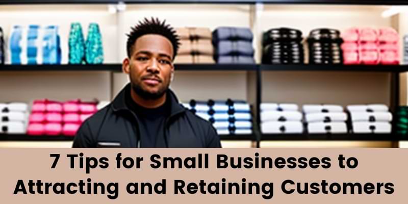 You are currently viewing 7 Tips for Small Businesses to Attracting and Retaining Customers